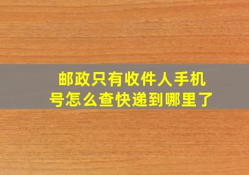 邮政只有收件人手机号怎么查快递到哪里了