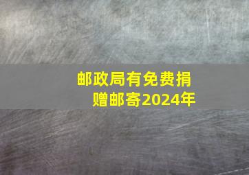 邮政局有免费捐赠邮寄2024年