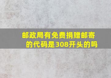 邮政局有免费捐赠邮寄的代码是308开头的吗