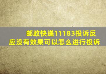 邮政快递11183投诉反应没有效果可以怎么进行投诉