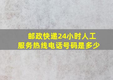 邮政快递24小时人工服务热线电话号码是多少