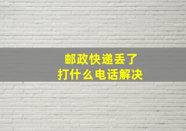 邮政快递丢了打什么电话解决