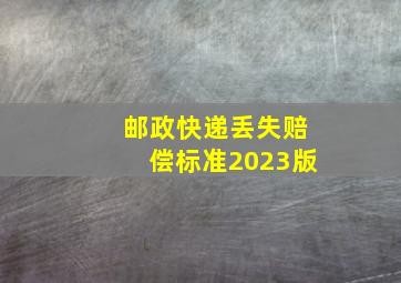 邮政快递丢失赔偿标准2023版