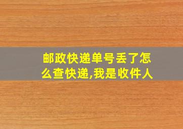 邮政快递单号丢了怎么查快递,我是收件人