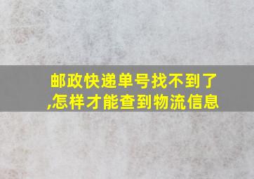 邮政快递单号找不到了,怎样才能查到物流信息