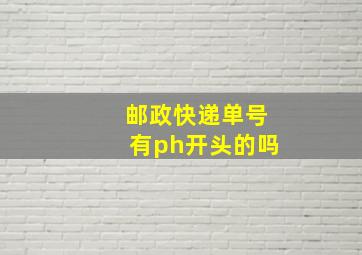 邮政快递单号有ph开头的吗