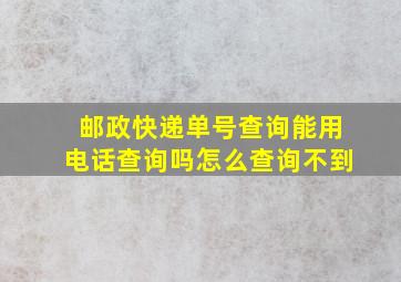 邮政快递单号查询能用电话查询吗怎么查询不到