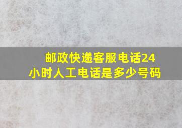 邮政快递客服电话24小时人工电话是多少号码