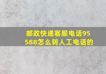 邮政快递客服电话95588怎么转人工电话的