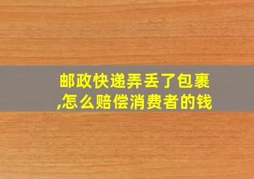 邮政快递弄丢了包裹,怎么赔偿消费者的钱