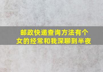 邮政快递查询方法有个女的经常和我深聊到半夜