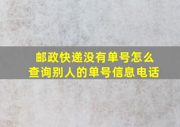 邮政快递没有单号怎么查询别人的单号信息电话