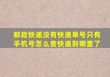 邮政快递没有快递单号只有手机号怎么查快递到哪里了