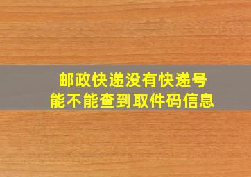 邮政快递没有快递号能不能查到取件码信息