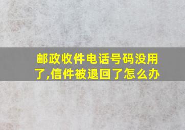 邮政收件电话号码没用了,信件被退回了怎么办