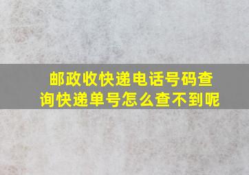 邮政收快递电话号码查询快递单号怎么查不到呢