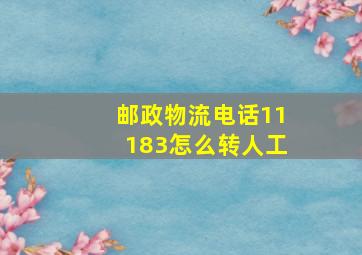 邮政物流电话11183怎么转人工