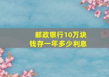 邮政银行10万块钱存一年多少利息