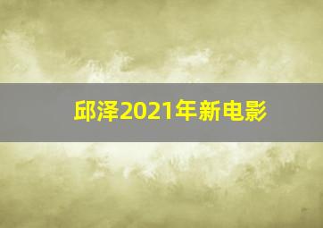 邱泽2021年新电影