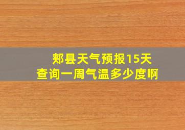 郏县天气预报15天查询一周气温多少度啊