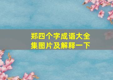 郑四个字成语大全集图片及解释一下