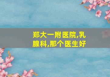 郑大一附医院,乳腺科,那个医生好