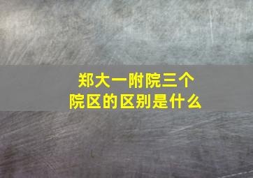 郑大一附院三个院区的区别是什么