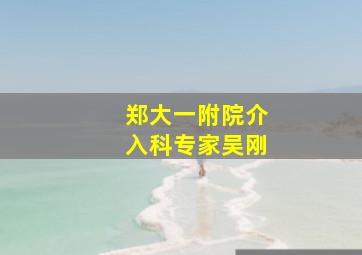 郑大一附院介入科专家吴刚