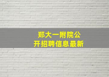 郑大一附院公开招聘信息最新