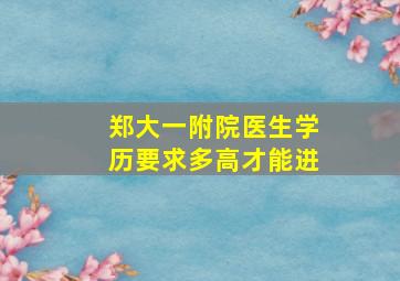 郑大一附院医生学历要求多高才能进