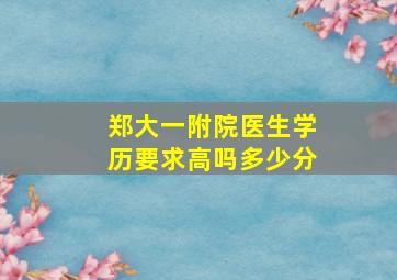 郑大一附院医生学历要求高吗多少分