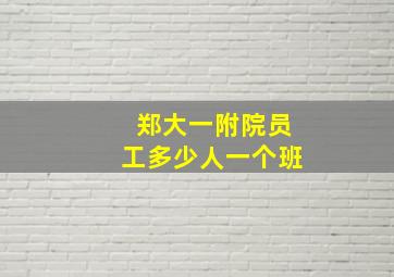 郑大一附院员工多少人一个班