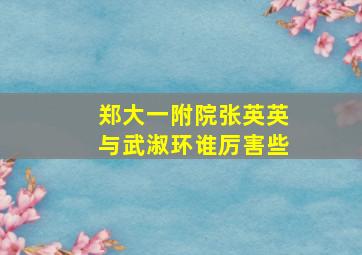 郑大一附院张英英与武淑环谁厉害些