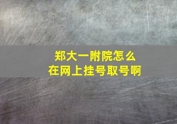 郑大一附院怎么在网上挂号取号啊