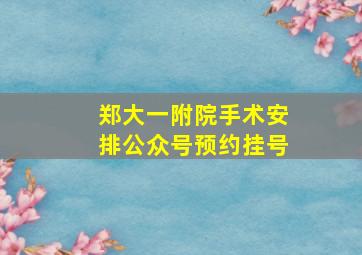 郑大一附院手术安排公众号预约挂号