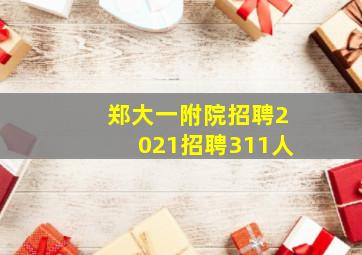 郑大一附院招聘2021招聘311人