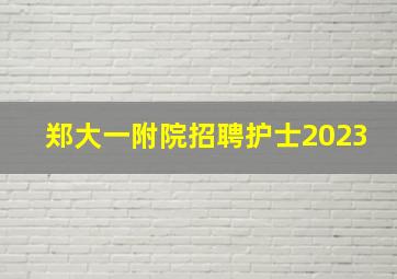 郑大一附院招聘护士2023