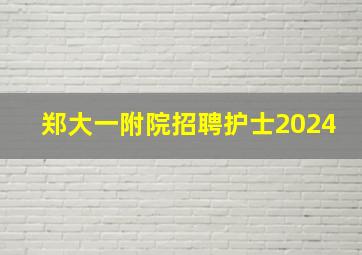 郑大一附院招聘护士2024