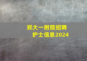 郑大一附院招聘护士信息2024