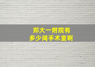 郑大一附院有多少间手术室啊