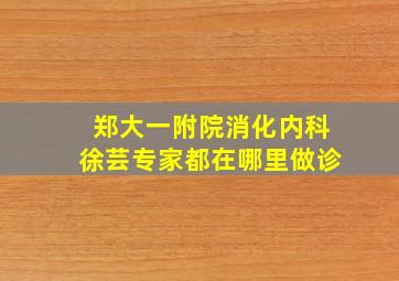 郑大一附院消化内科徐芸专家都在哪里做诊