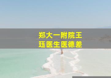 郑大一附院王珏医生医德差