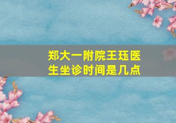 郑大一附院王珏医生坐诊时间是几点