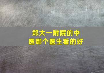 郑大一附院的中医哪个医生看的好