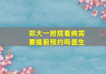 郑大一附院看病需要提前预约吗医生