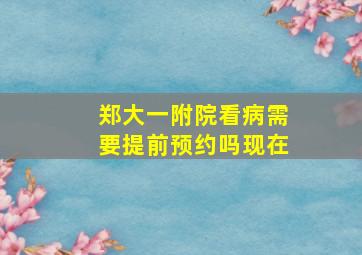 郑大一附院看病需要提前预约吗现在