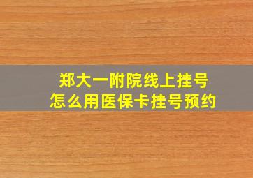 郑大一附院线上挂号怎么用医保卡挂号预约