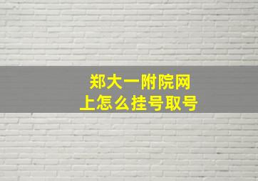 郑大一附院网上怎么挂号取号