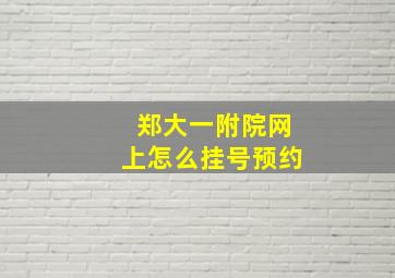 郑大一附院网上怎么挂号预约