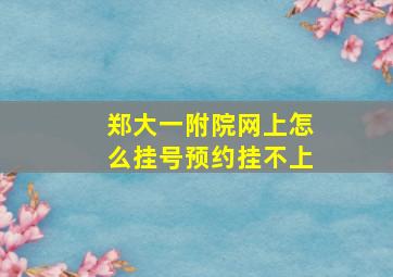 郑大一附院网上怎么挂号预约挂不上